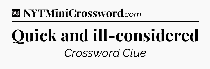 Quick and ill-considered Crossword Clue