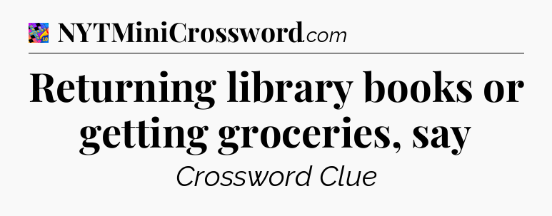 Returning library books or getting groceries, say Crossword Clue