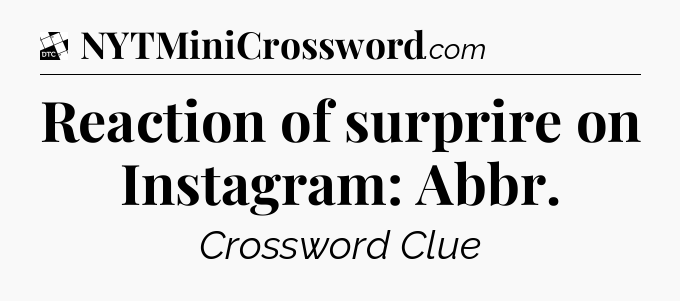 Reaction of surprire on Instagram: Abbr - Daily Themed Classic Crossword