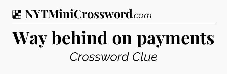 Solution: Way behind on payments - NYT Crossword