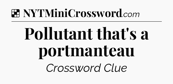 Solution: Pollutant that's a portmanteau - NYT Crossword