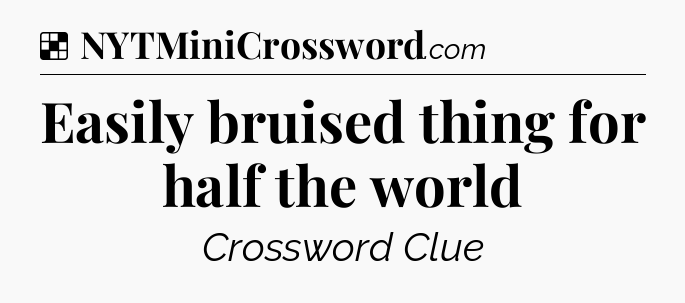 Solution: Easily bruised thing for half the world - NYT Crossword