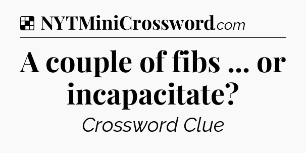 Solution: A couple of fibs ... or incapacitate - NYT Crossword