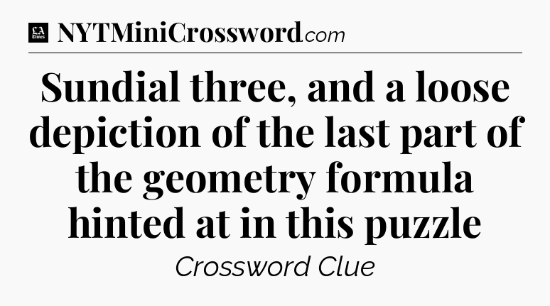 Sundial three, and a loose depiction of the last part of the geometry formula hinted at in this puzzle - LA Times Crossword