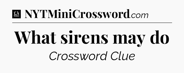 What sirens may do - LA Times Crossword
