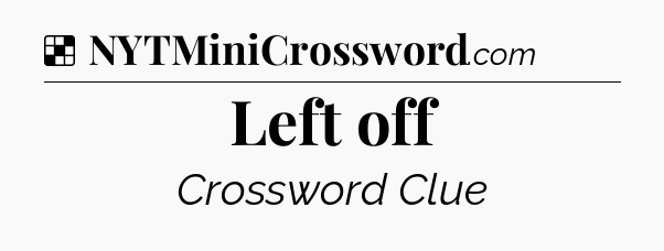 Solution: Left off - NYT Crossword