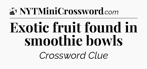 Exotic fruit found in smoothie bowls - Daily Themed Classic Crossword