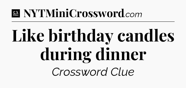 Like birthday candles during dinner - LA Times Crossword