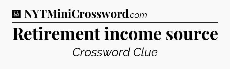 Retirement income source - LA Times Crossword