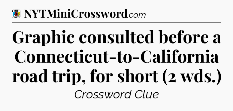 Graphic consulted before a Connecticut-to-California road trip, for short (2 wds.) Crossword Clue