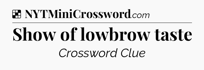 Solution: Show of lowbrow taste - NYT Crossword