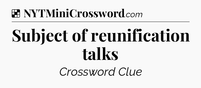Solution: Subject of reunification talks - NYT Crossword