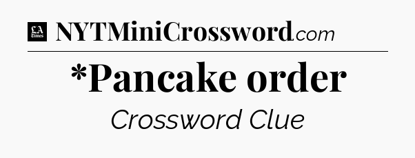 *Pancake order - LA Times Crossword