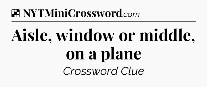 Solution: Aisle, window or middle, on a plane - NYT Crossword