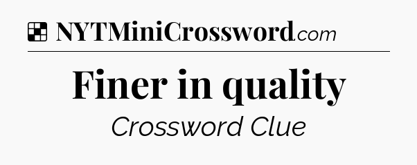 Solution: Finer in quality - NYT Crossword