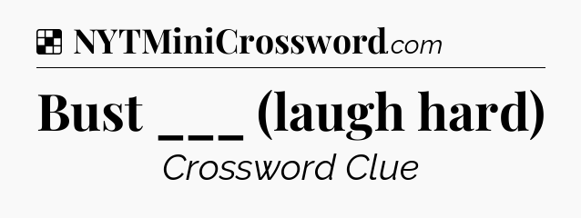 Solution: Bust ___ (laugh hard) - NYT Crossword