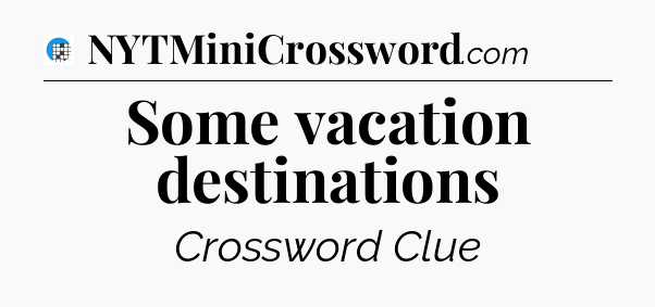 Some vacation destinations Crossword Clue
