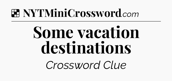 Solution: Some vacation destinations - NYT Crossword