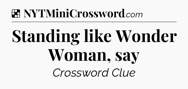 Solution: Standing like Wonder Woman, say - NYT Crossword