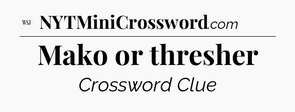 Mako or thresher - WSJ Crossword