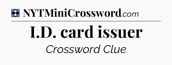 Solution: I.D. card issuer - NYT Mini Crossword