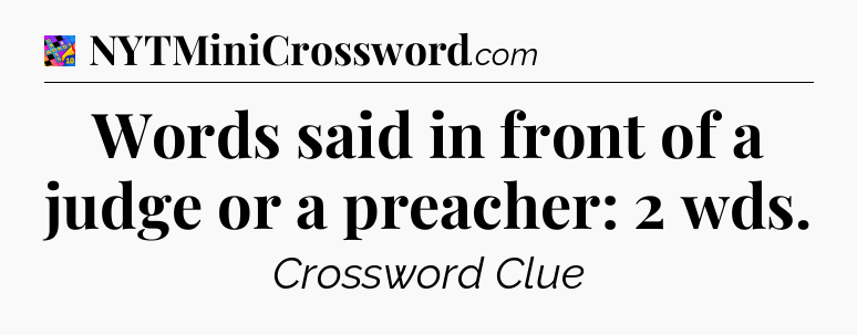 Words said in front of a judge or a preacher: 2 wds Crossword Clue