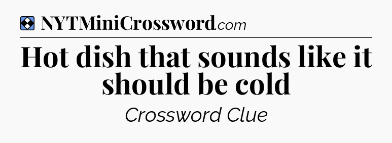 Solution: Hot dish that sounds like it should be cold - NYT Mini Crossword