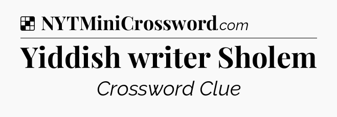 Solution: Yiddish writer Sholem - NYT Crossword
