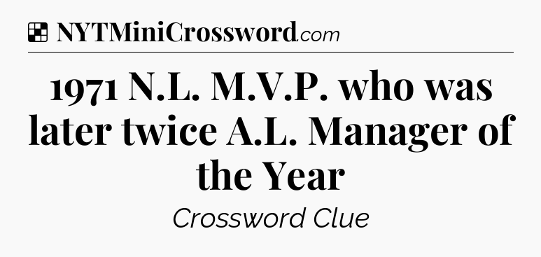 Solution: 1971 N.L. M.V.P. who was later twice A.L. Manager of the Year - NYT Crossword