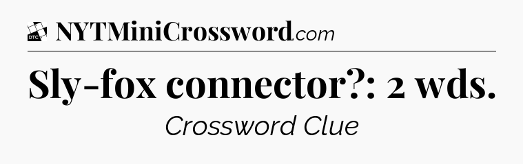 Sly-fox connector?: 2 wds - Daily Themed Classic Crossword