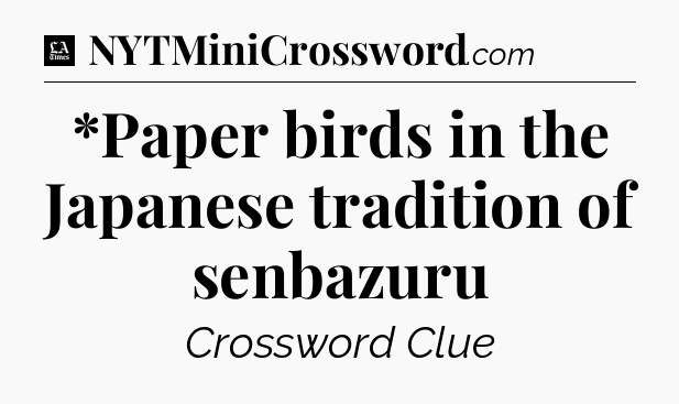 *Paper birds in the Japanese tradition of senbazuru - LA Times Crossword