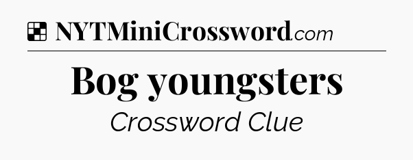 Solution: Bog youngsters - NYT Crossword