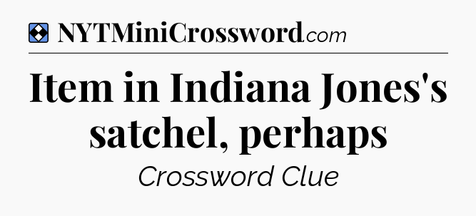 Solution: Item in Indiana Jones's satchel, perhaps  - NYT Mini Crossword