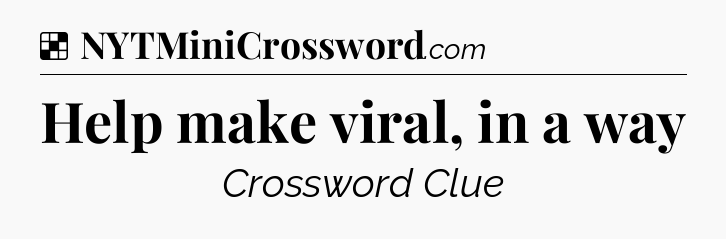 Solution: Help make viral, in a way - NYT Crossword