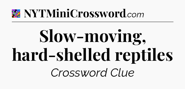 Slow-moving, hard-shelled reptiles Crossword Clue