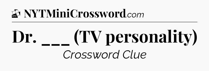 Dr. ___ (TV personality) - Daily Themed Classic Crossword