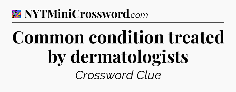 Common condition treated by dermatologists Crossword Clue