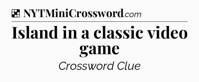 Solution: Island in a classic video game - NYT Crossword