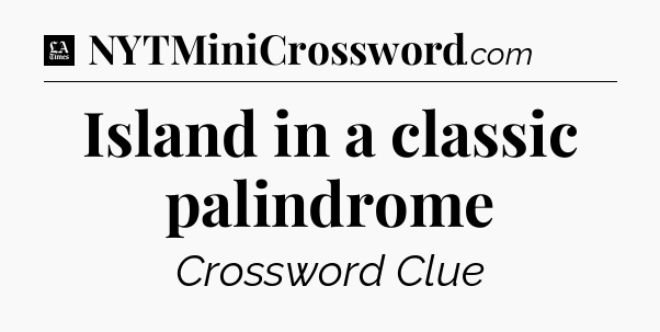 Island in a classic palindrome - LA Times Crossword