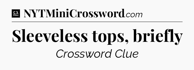 Sleeveless tops, briefly - LA Times Crossword