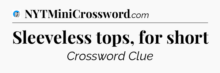 Sleeveless tops, for short Crossword Clue