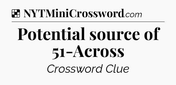 Solution: Potential source of 51-Across - NYT Crossword