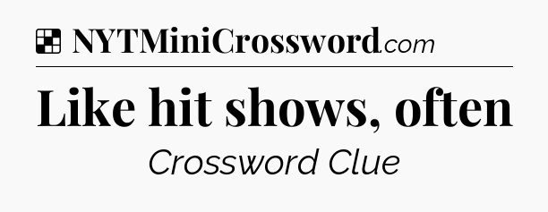 Solution: Like hit shows, often - NYT Crossword