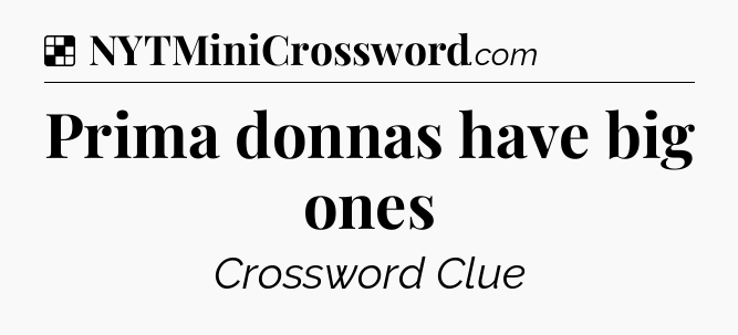 Solution: Prima donnas have big ones - NYT Crossword