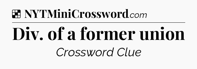 Solution: Div. of a former union - NYT Crossword