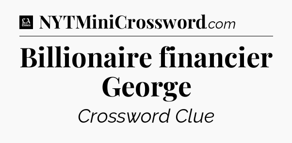 Billionaire financier George - LA Times Crossword
