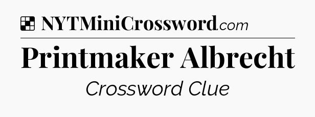 Solution: Printmaker Albrecht - NYT Crossword