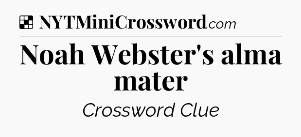 Solution: Noah Webster's alma mater - NYT Crossword