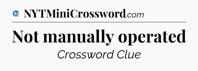 Not manually operated Crossword Clue