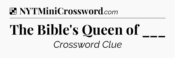 Solution: The Bible's Queen of ___ - NYT Crossword